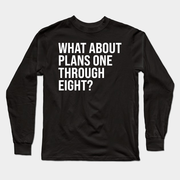 What About Plans One Through Eight? Long Sleeve T-Shirt by n23tees